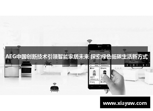 AEG中国创新技术引领智能家居未来 探索绿色低碳生活新方式