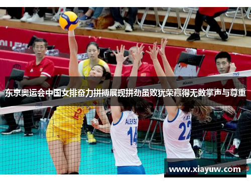 东京奥运会中国女排奋力拼搏展现拼劲虽败犹荣赢得无数掌声与尊重