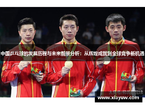 中国乒乓球的发展历程与未来前景分析：从辉煌成就到全球竞争新机遇
