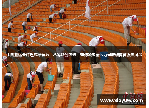 中国亚运会辉煌成绩背后：从筹备到突破，如何凝聚全民力量展现体育强国风采