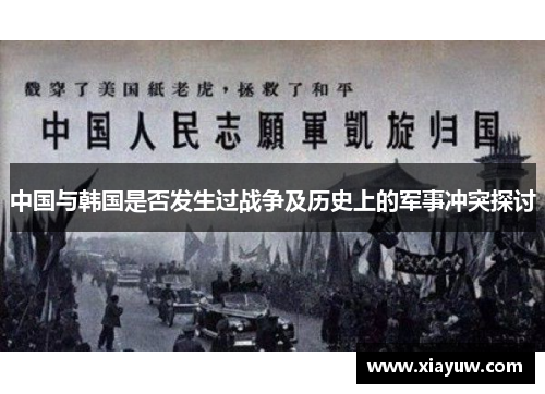 中国与韩国是否发生过战争及历史上的军事冲突探讨