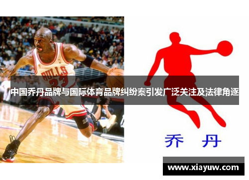 中国乔丹品牌与国际体育品牌纠纷案引发广泛关注及法律角逐