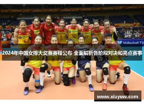 2024年中国女排大奖赛赛程公布 全面解析各阶段对决和亮点赛事