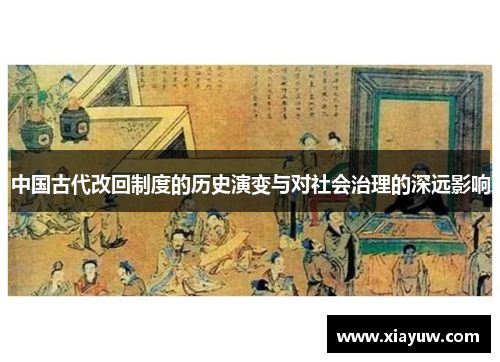 中国古代改回制度的历史演变与对社会治理的深远影响