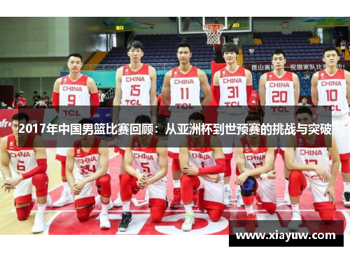 2017年中国男篮比赛回顾：从亚洲杯到世预赛的挑战与突破