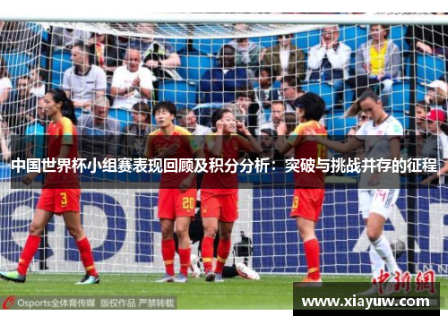 中国世界杯小组赛表现回顾及积分分析：突破与挑战并存的征程