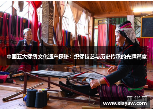 中国五大锦绣文化遗产探秘：织锦技艺与历史传承的光辉篇章