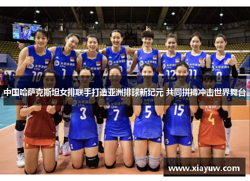 中国哈萨克斯坦女排联手打造亚洲排球新纪元 共同拼搏冲击世界舞台