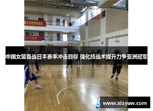 中国女篮备战日本赛季冲击目标 强化技战术提升力争亚洲冠军