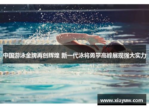 中国游泳金牌再创辉煌 新一代泳将勇攀高峰展现强大实力