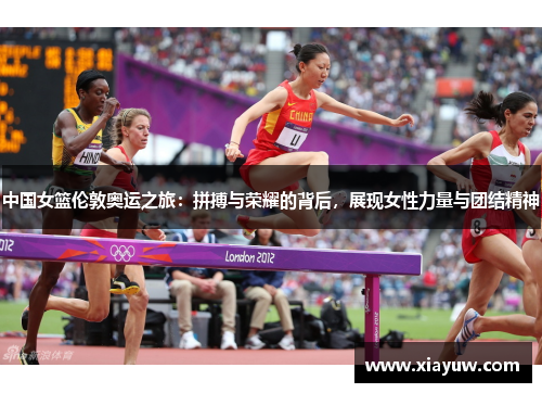 中国女篮伦敦奥运之旅：拼搏与荣耀的背后，展现女性力量与团结精神