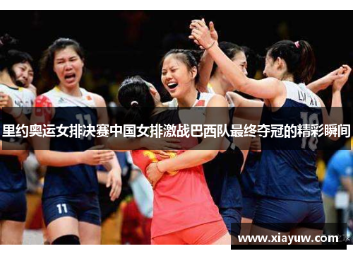里约奥运女排决赛中国女排激战巴西队最终夺冠的精彩瞬间